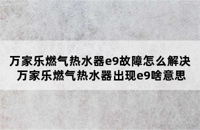 万家乐燃气热水器e9故障怎么解决 万家乐燃气热水器出现e9啥意思